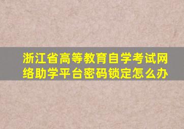 浙江省高等教育自学考试网络助学平台密码锁定怎么办