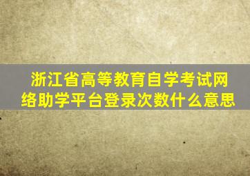 浙江省高等教育自学考试网络助学平台登录次数什么意思