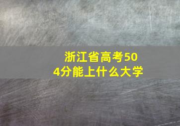 浙江省高考504分能上什么大学