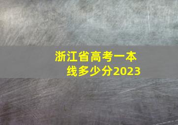 浙江省高考一本线多少分2023