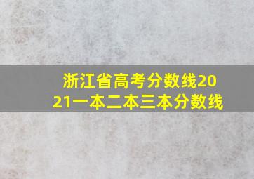 浙江省高考分数线2021一本二本三本分数线