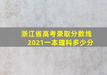 浙江省高考录取分数线2021一本理科多少分