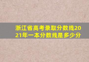 浙江省高考录取分数线2021年一本分数线是多少分