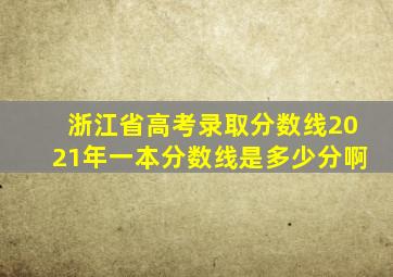 浙江省高考录取分数线2021年一本分数线是多少分啊