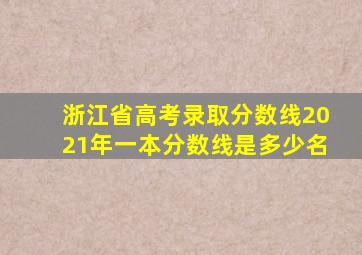 浙江省高考录取分数线2021年一本分数线是多少名