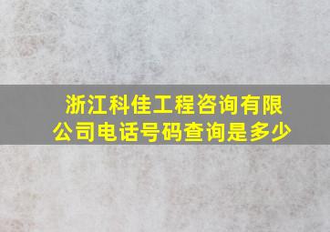 浙江科佳工程咨询有限公司电话号码查询是多少