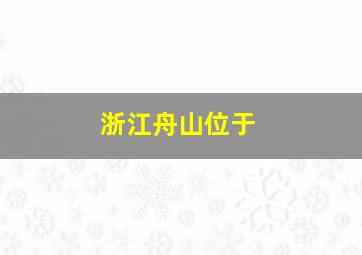 浙江舟山位于