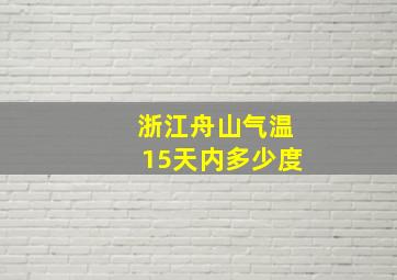 浙江舟山气温15天内多少度