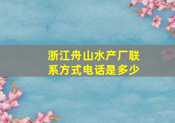 浙江舟山水产厂联系方式电话是多少