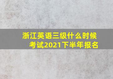 浙江英语三级什么时候考试2021下半年报名