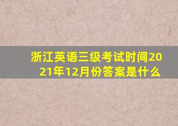 浙江英语三级考试时间2021年12月份答案是什么