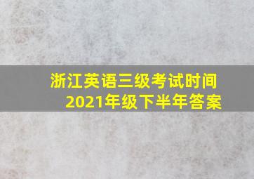 浙江英语三级考试时间2021年级下半年答案