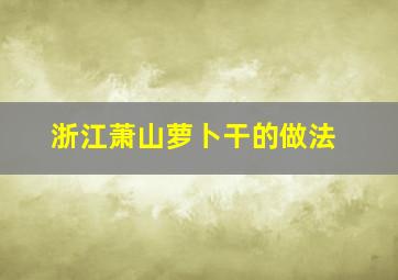 浙江萧山萝卜干的做法