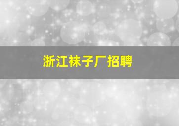 浙江袜子厂招聘