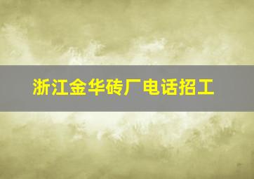 浙江金华砖厂电话招工