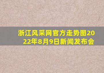 浙江风采网官方走势图2022年8月9日新闻发布会