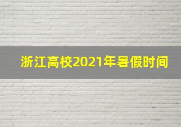 浙江高校2021年暑假时间