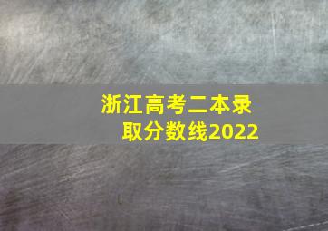 浙江高考二本录取分数线2022