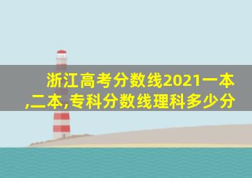 浙江高考分数线2021一本,二本,专科分数线理科多少分