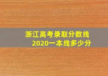 浙江高考录取分数线2020一本线多少分