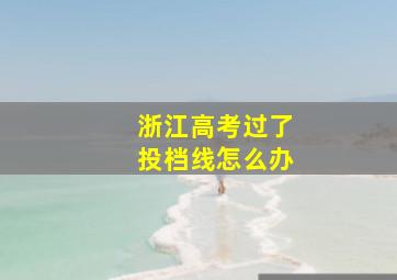 浙江高考过了投档线怎么办