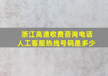 浙江高速收费咨询电话人工客服热线号码是多少