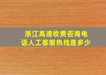 浙江高速收费咨询电话人工客服热线是多少