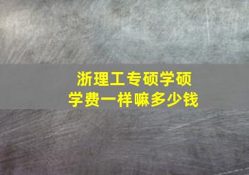 浙理工专硕学硕学费一样嘛多少钱