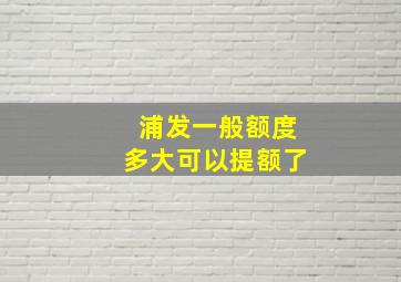 浦发一般额度多大可以提额了