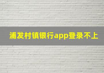 浦发村镇银行app登录不上