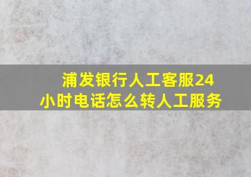 浦发银行人工客服24小时电话怎么转人工服务