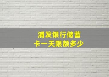 浦发银行储蓄卡一天限额多少