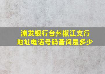 浦发银行台州椒江支行地址电话号码查询是多少