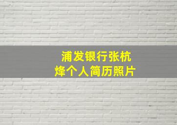 浦发银行张杭烽个人简历照片