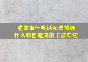 浦发银行电话无法接通什么原因造成的卡被冻结