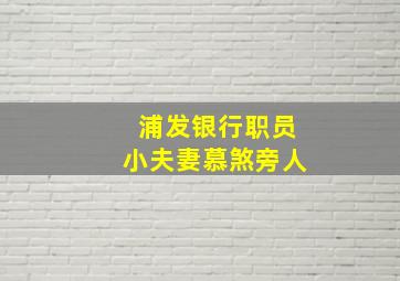 浦发银行职员小夫妻慕煞旁人