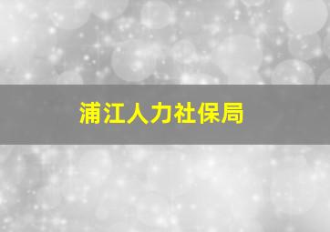 浦江人力社保局