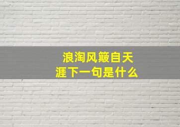 浪淘风簸自天涯下一句是什么