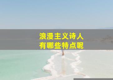 浪漫主义诗人有哪些特点呢