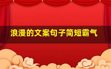 浪漫的文案句子简短霸气