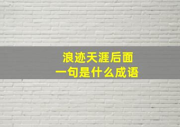 浪迹天涯后面一句是什么成语