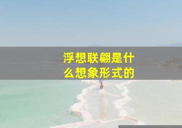 浮想联翩是什么想象形式的