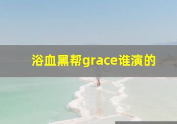 浴血黑帮grace谁演的