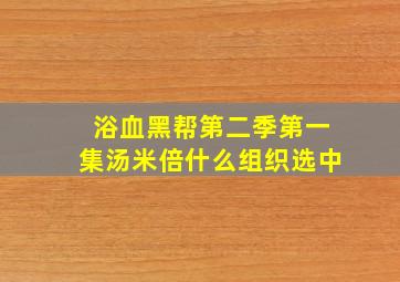 浴血黑帮第二季第一集汤米倍什么组织选中