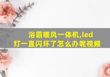 浴霸暖风一体机,led灯一直闪坏了怎么办呢视频