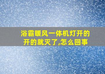 浴霸暖风一体机灯开的开的就灭了,怎么回事