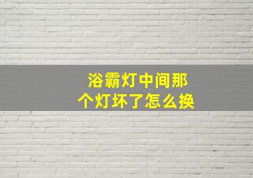 浴霸灯中间那个灯坏了怎么换