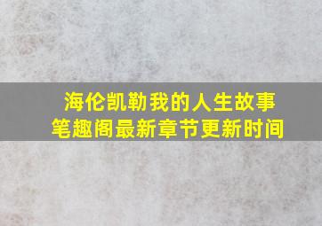 海伦凯勒我的人生故事笔趣阁最新章节更新时间