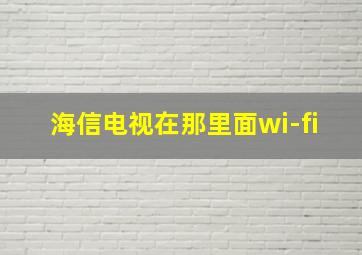 海信电视在那里面wi-fi