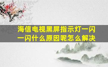 海信电视黑屏指示灯一闪一闪什么原因呢怎么解决